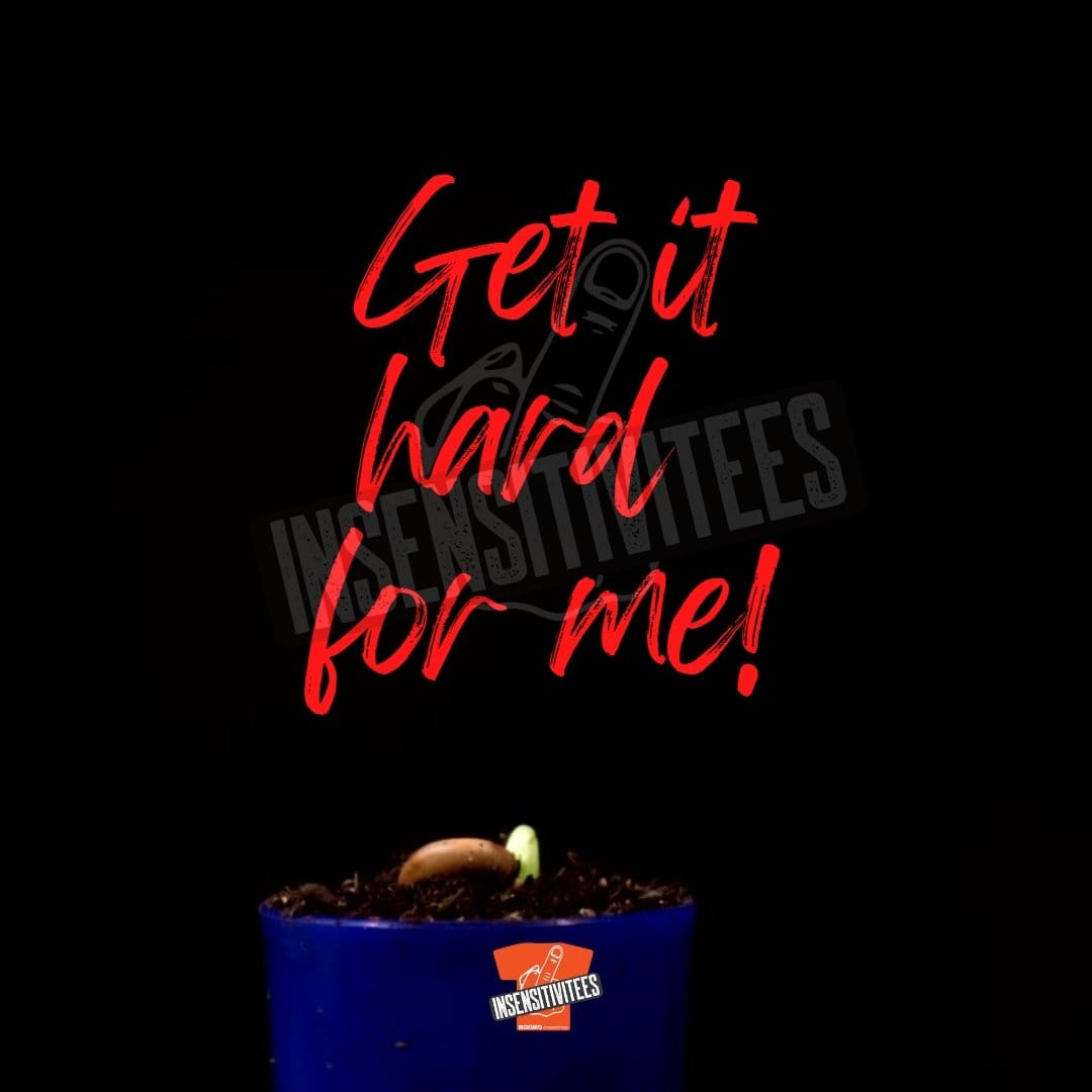 InsensitiviTees™️ Get It Hard For Me